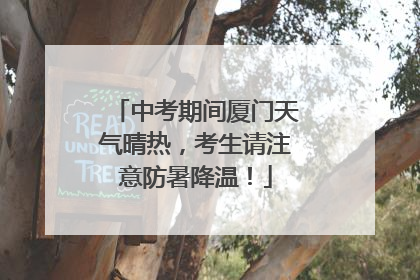 中考期间厦门天气晴热，考生请注意防暑降温！
