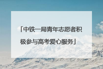 中铁一局青年志愿者积极参与高考爱心服务