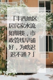 丰西地区居民家水流如细筷，市政管线早铺好，为啥迟迟不通？