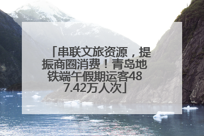 串联文旅资源，提振商圈消费！青岛地铁端午假期运客487.42万人次