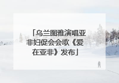 乌兰图雅演唱亚非妇促会会歌《爱在亚非》发布