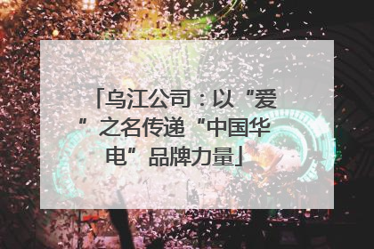 乌江公司：以“爱”之名传递“中国华电”品牌力量