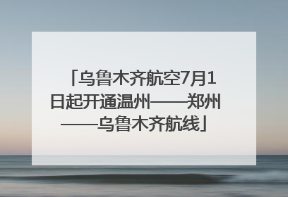乌鲁木齐航空7月1日起开通温州——郑州——乌鲁木齐航线