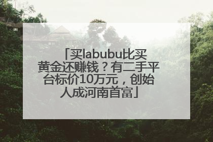买labubu比买黄金还赚钱？有二手平台标价10万元，创始人成河南首富