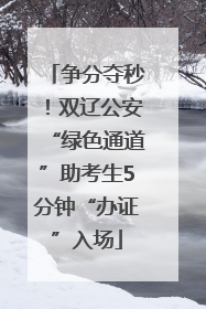 争分夺秒！双辽公安“绿色通道”助考生5分钟“办证”入场