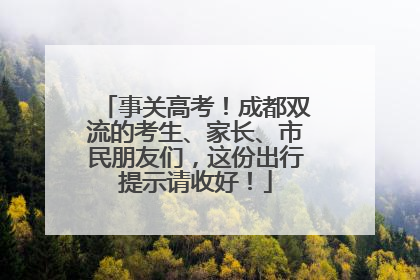事关高考！成都双流的考生、家长、市民朋友们，这份出行提示请收好！