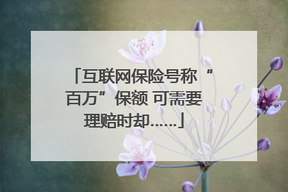 互联网保险号称“百万”保额 可需要理赔时却……