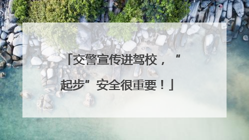 交警宣传进驾校，“起步”安全很重要！
