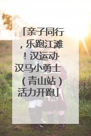 亲子同行，乐跑江滩！汉运动·汉马小勇士（青山站）活力开跑