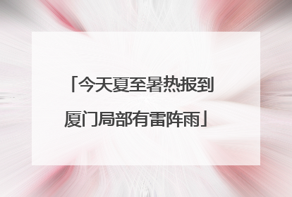 今天夏至暑热报到 厦门局部有雷阵雨
