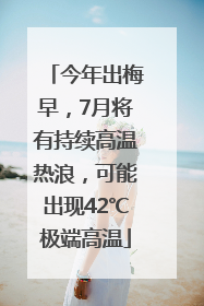 今年出梅早，7月将有持续高温热浪，可能出现42℃极端高温