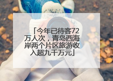 今年已待客72万人次，青岛西海岸两个片区旅游收入超九千万元