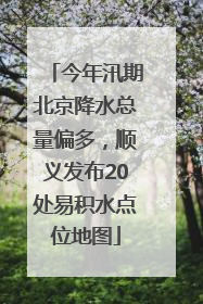 今年汛期北京降水总量偏多，顺义发布20处易积水点位地图