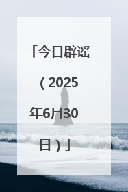 今日辟谣（2025年6月30日）