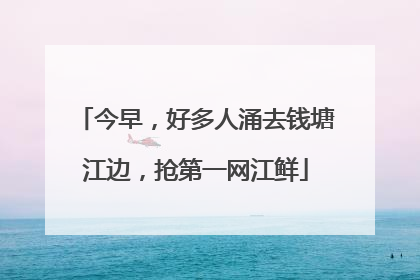今早，好多人涌去钱塘江边，抢第一网江鲜