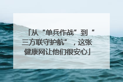 从“单兵作战”到“三方联守护航”，这张健康网让他们很安心