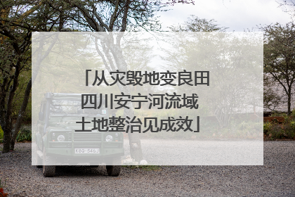 从灾毁地变良田 四川安宁河流域土地整治见成效