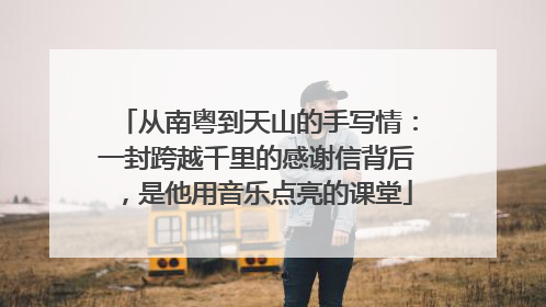 从南粤到天山的手写情：一封跨越千里的感谢信背后，是他用音乐点亮的课堂