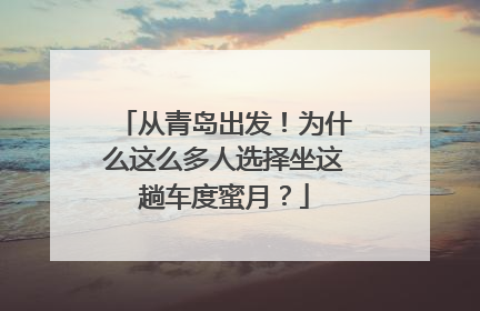 从青岛出发！为什么这么多人选择坐这趟车度蜜月？