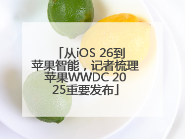 从iOS 26到苹果智能，记者梳理苹果WWDC 2025重要发布