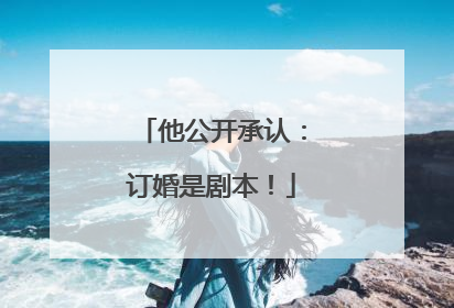 他公开承认：订婚是剧本！