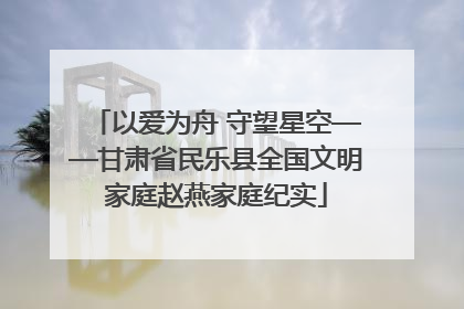 以爱为舟 守望星空——甘肃省民乐县全国文明家庭赵燕家庭纪实