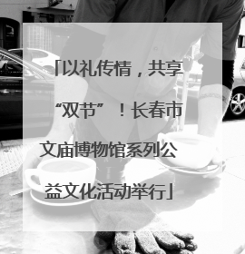 以礼传情，共享“双节”！长春市文庙博物馆系列公益文化活动举行