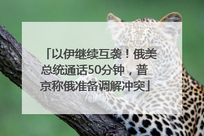 以伊继续互袭！俄美总统通话50分钟，普京称俄准备调解冲突
