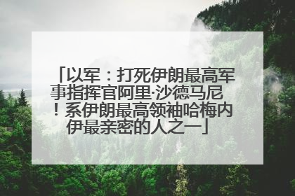 以军：打死伊朗最高军事指挥官阿里·沙德马尼！系伊朗最高领袖哈梅内伊最亲密的人之一