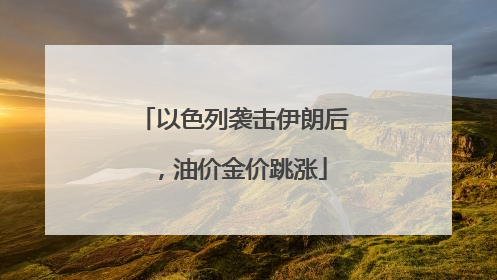 以色列袭击伊朗后，油价金价跳涨