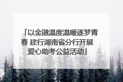 以金融温度温暖逐梦青春 建行湖南省分行开展爱心助考公益活动