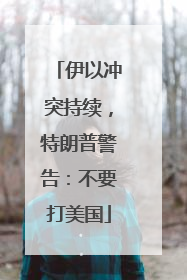 伊以冲突持续，特朗普警告：不要打美国