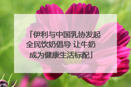 伊利与中国乳协发起全民饮奶倡导 让牛奶成为健康生活标配