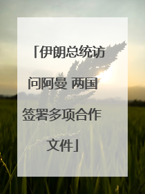伊朗总统访问阿曼 两国签署多项合作文件