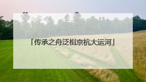 传承之舟泛楫京杭大运河