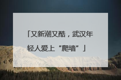 又新潮又酷，武汉年轻人爱上“爬墙”