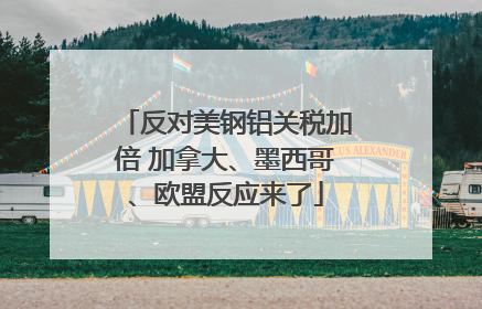 反对美钢铝关税加倍 加拿大、墨西哥、欧盟反应来了