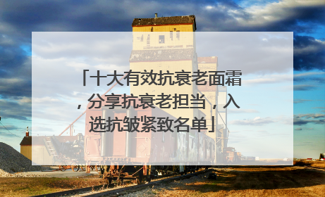 十大有效抗衰老面霜，分享抗衰老担当，入选抗皱紧致名单