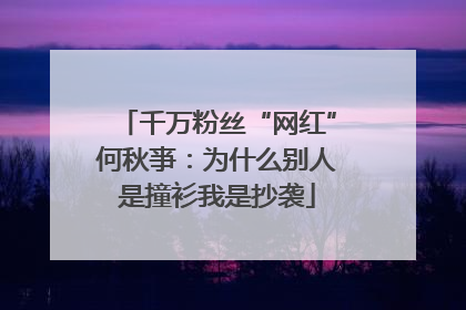 千万粉丝“网红”何秋亊：为什么别人是撞衫我是抄袭