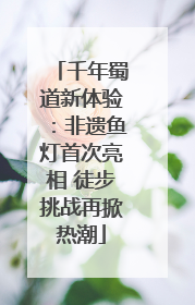千年蜀道新体验：非遗鱼灯首次亮相 徒步挑战再掀热潮