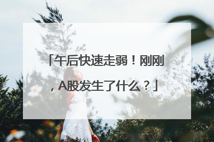 午后快速走弱！刚刚，A股发生了什么？