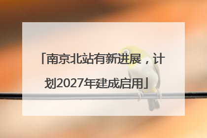 南京北站有新进展，计划2027年建成启用