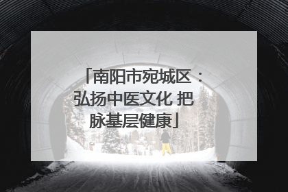 南阳市宛城区：弘扬中医文化 把脉基层健康