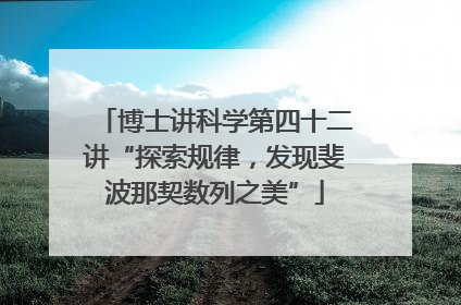 博士讲科学第四十二讲“探索规律，发现斐波那契数列之美”