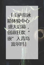 卡萨帝冰箱体验中心盛大启幕，创意狂欢“嵌”入青岛富尔玛