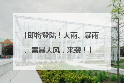 即将登陆！大雨、暴雨、雷暴大风，来袭！