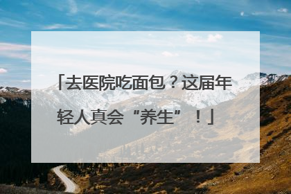去医院吃面包？这届年轻人真会“养生”！