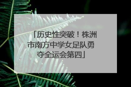 历史性突破！株洲市南方中学女足队勇夺全运会第四