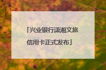 兴业银行潇湘文旅信用卡正式发布