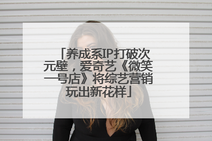 养成系IP打破次元壁，爱奇艺《微笑一号店》将综艺营销玩出新花样